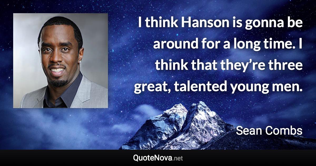 I think Hanson is gonna be around for a long time. I think that they’re three great, talented young men. - Sean Combs quote