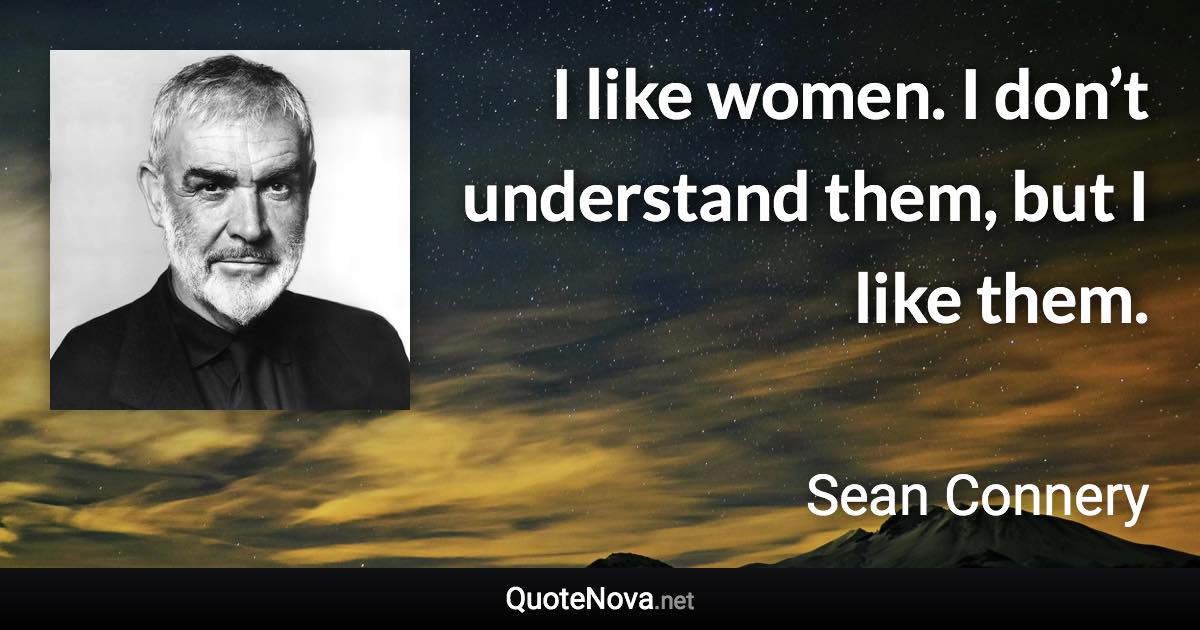 I like women. I don’t understand them, but I like them. - Sean Connery quote