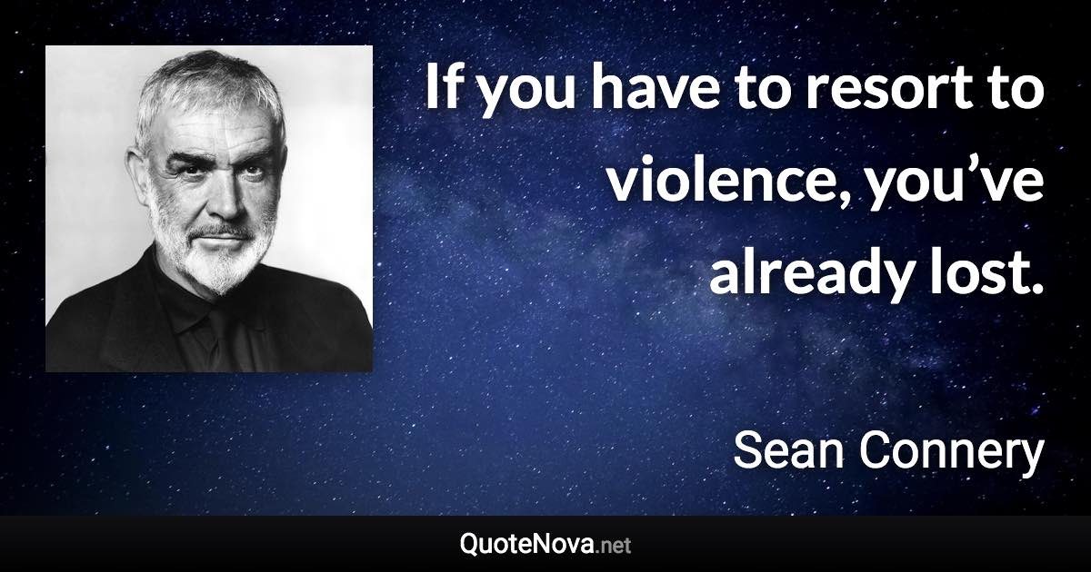 If you have to resort to violence, you’ve already lost. - Sean Connery quote