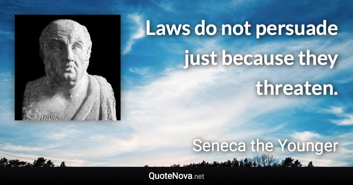 Laws do not persuade just because they threaten. - Seneca the Younger quote