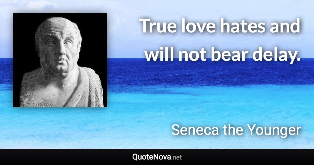 True love hates and will not bear delay. - Seneca the Younger quote