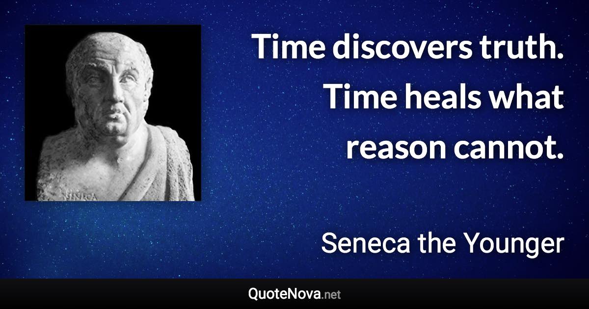 Time discovers truth. Time heals what reason cannot. - Seneca the Younger quote