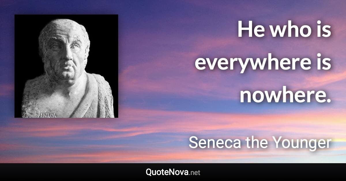 He who is everywhere is nowhere. - Seneca the Younger quote