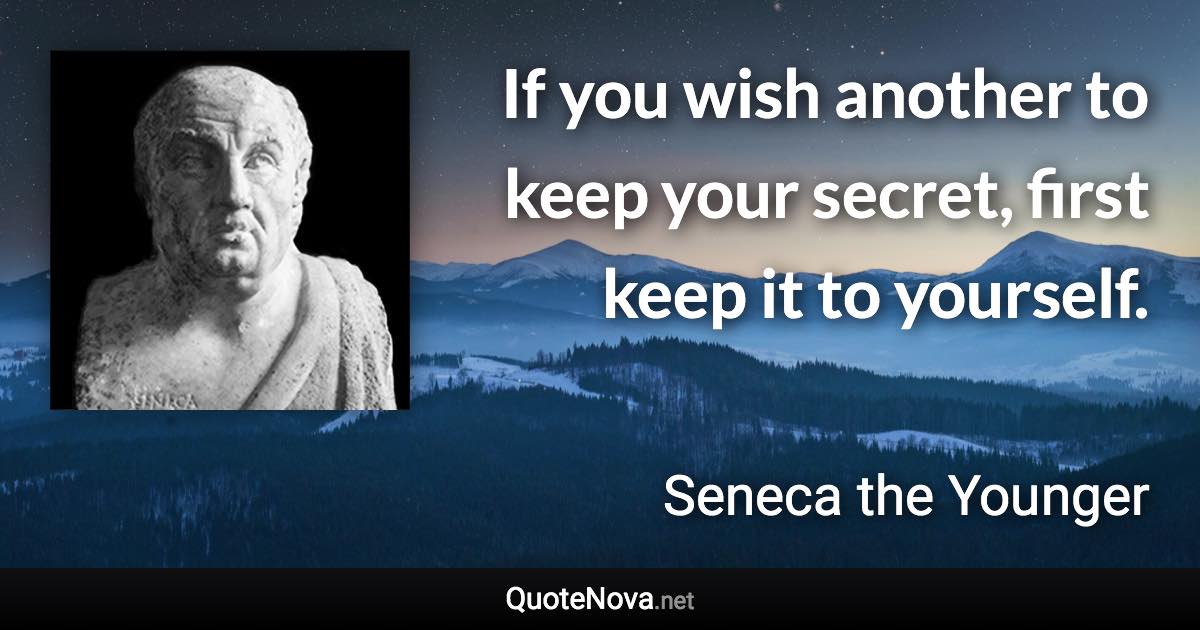 If you wish another to keep your secret, first keep it to yourself. - Seneca the Younger quote