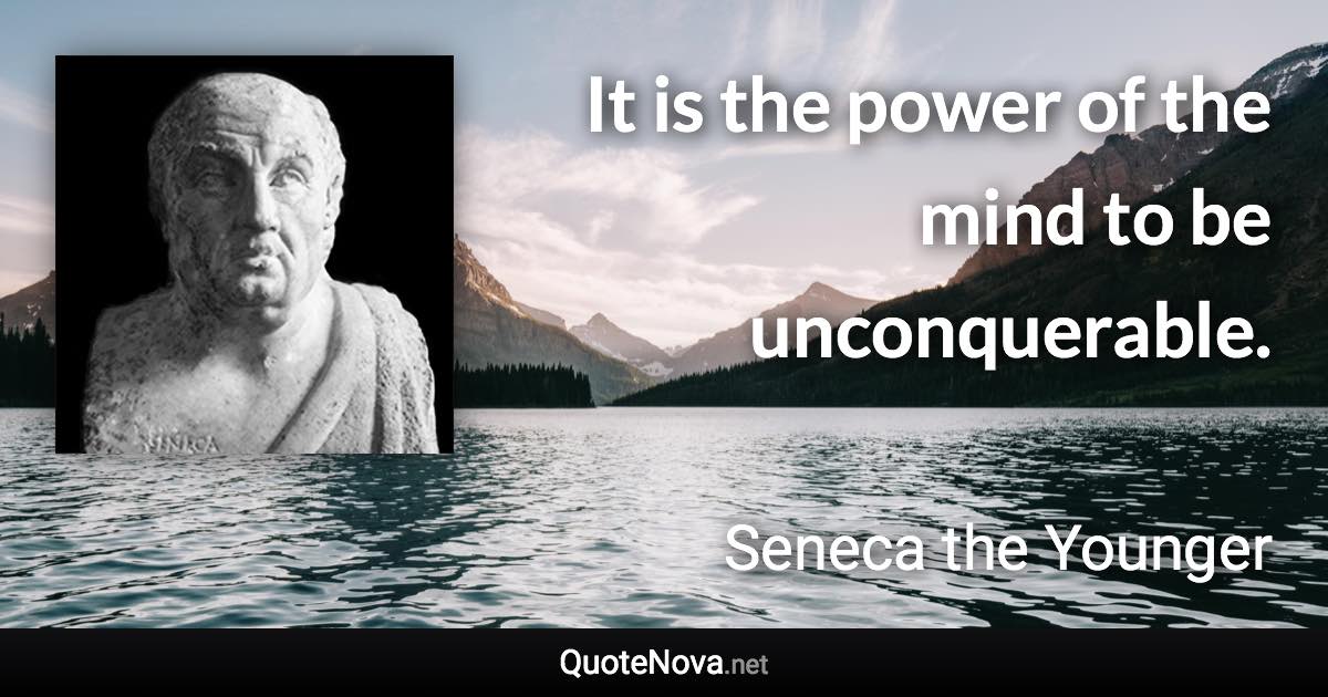 It is the power of the mind to be unconquerable. - Seneca the Younger quote