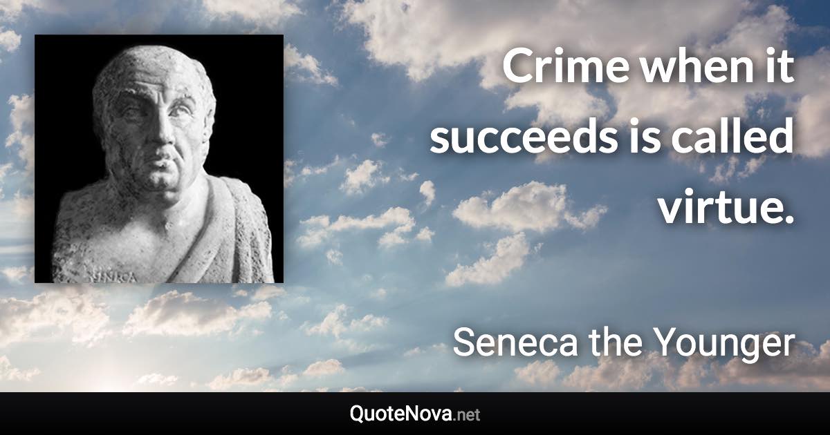 Crime when it succeeds is called virtue. - Seneca the Younger quote