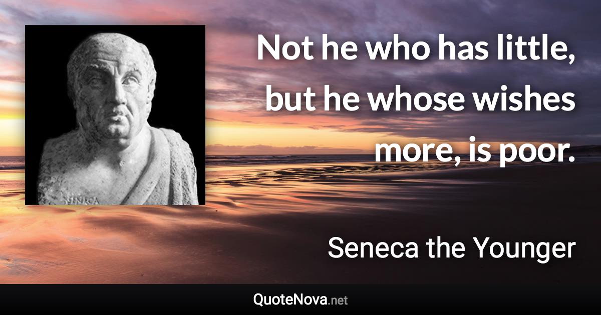 Not he who has little, but he whose wishes more, is poor. - Seneca the Younger quote