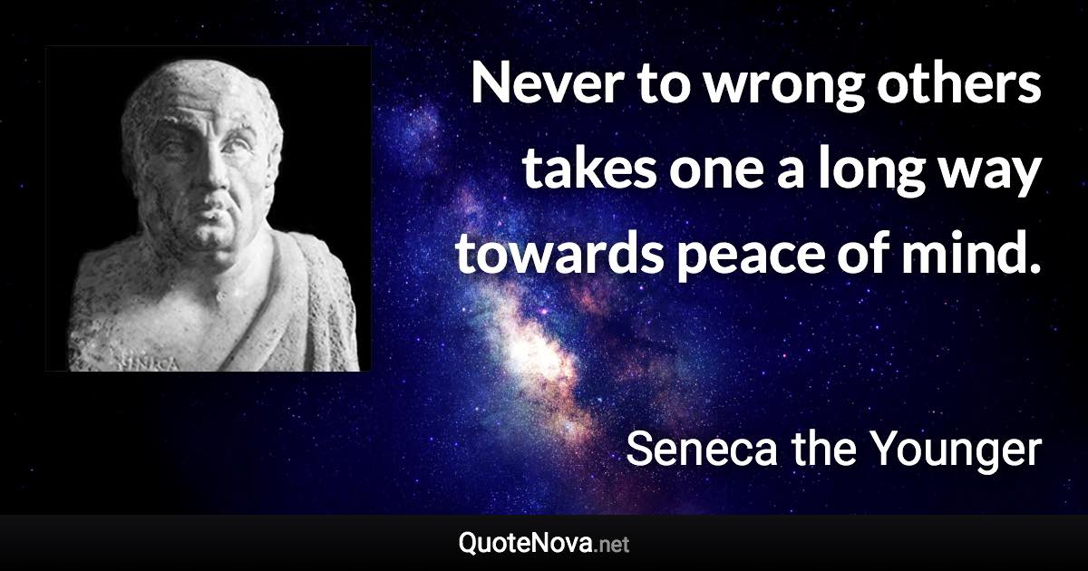 Never to wrong others takes one a long way towards peace of mind. - Seneca the Younger quote