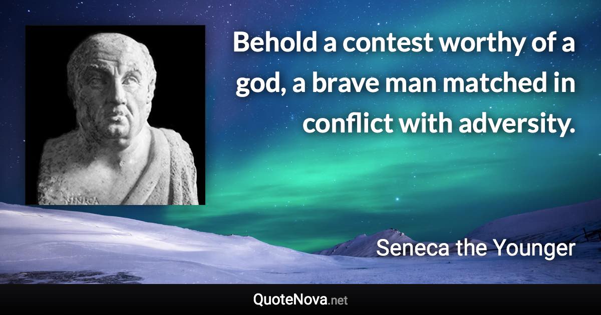 Behold a contest worthy of a god, a brave man matched in conflict with adversity. - Seneca the Younger quote