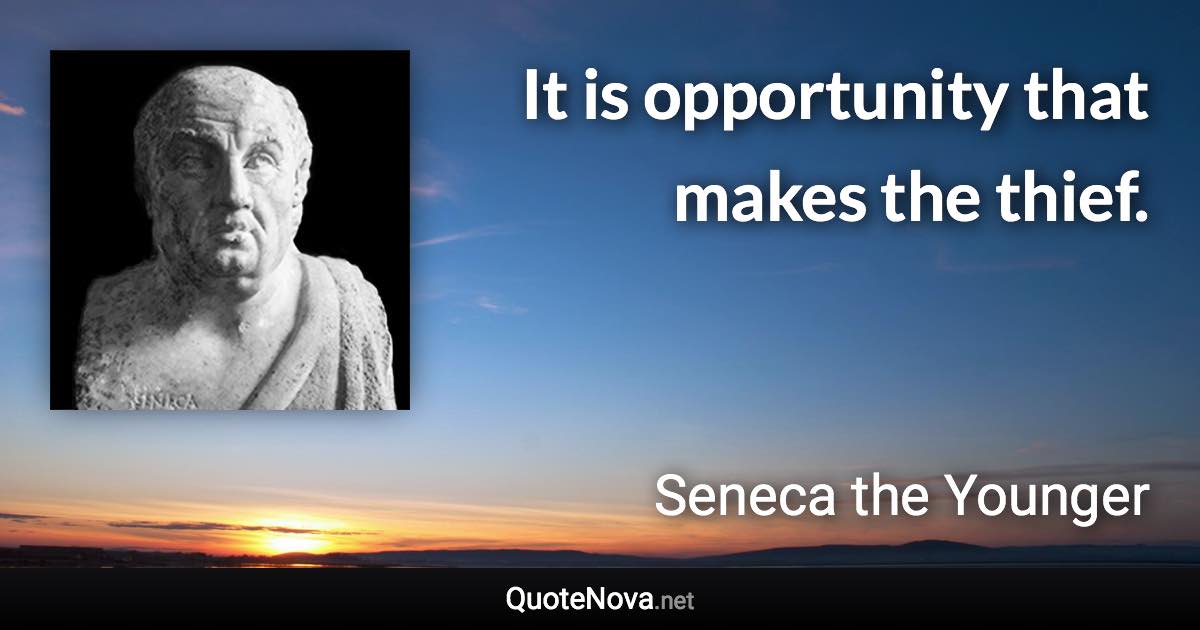 It is opportunity that makes the thief. - Seneca the Younger quote