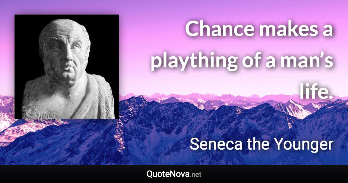 Chance makes a plaything of a man’s life. - Seneca the Younger quote