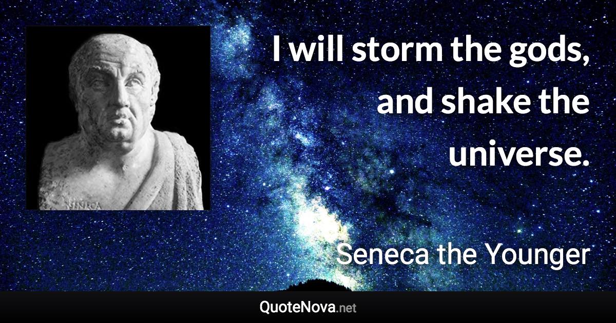 I will storm the gods, and shake the universe. - Seneca the Younger quote