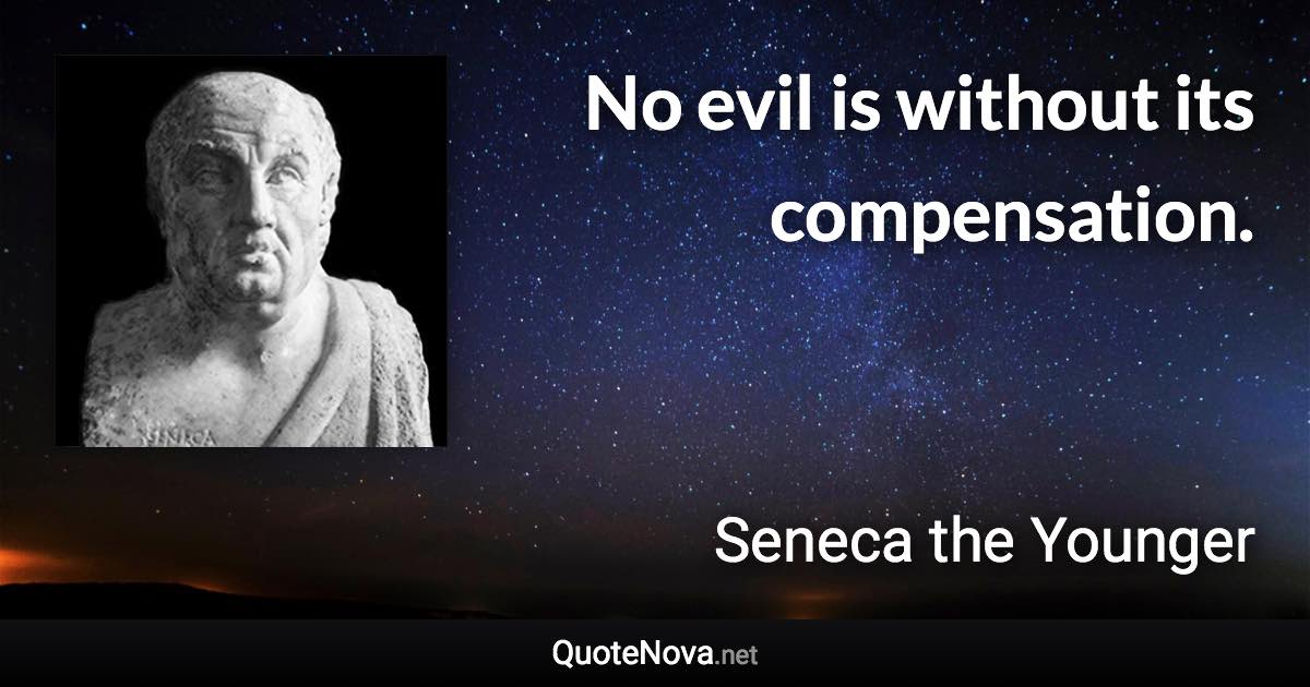 No evil is without its compensation. - Seneca the Younger quote