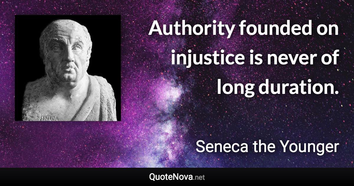 Authority founded on injustice is never of long duration. - Seneca the Younger quote