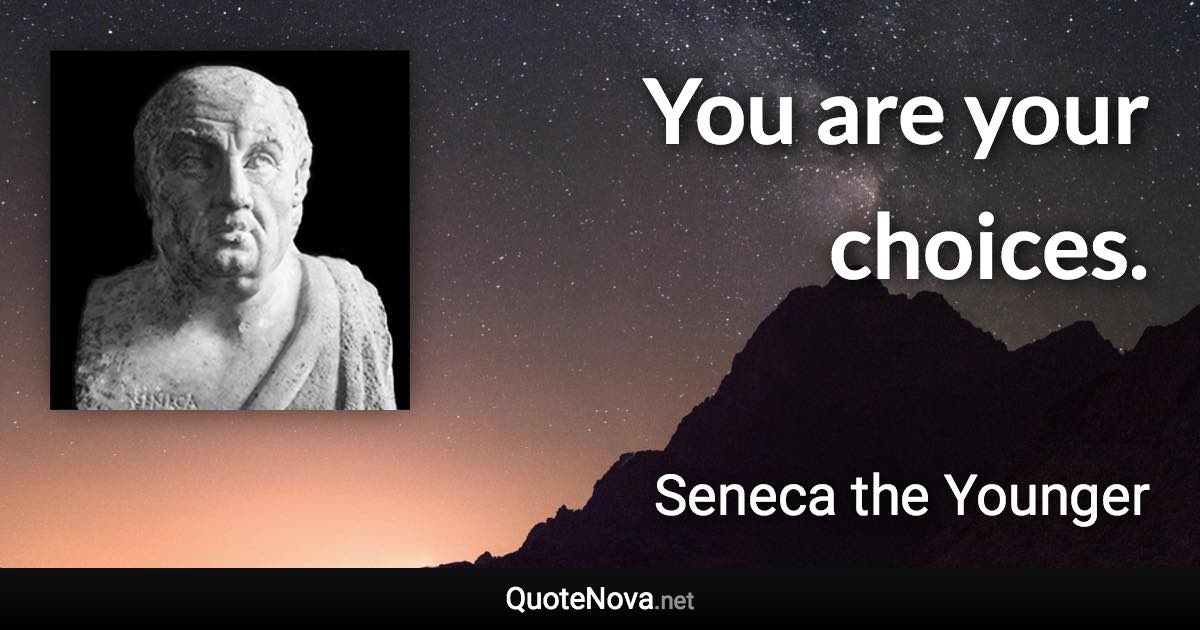 You are your choices. - Seneca the Younger quote