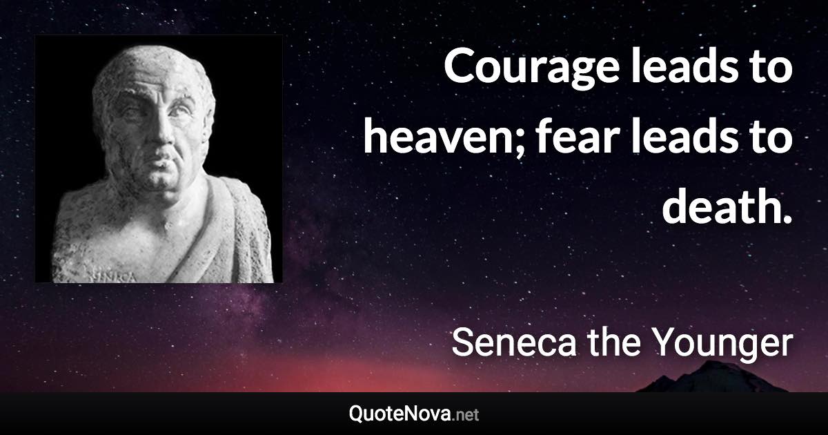 Courage leads to heaven; fear leads to death. - Seneca the Younger quote