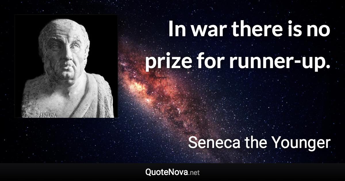 In war there is no prize for runner-up. - Seneca the Younger quote