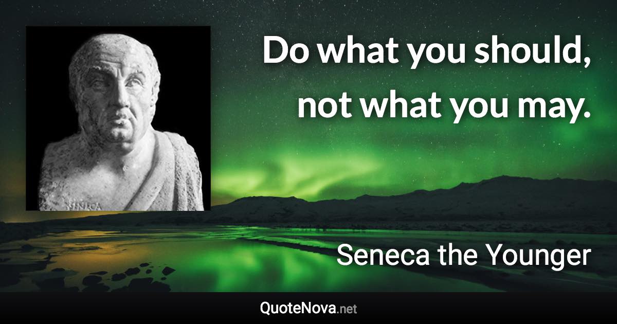 Do what you should, not what you may. - Seneca the Younger quote