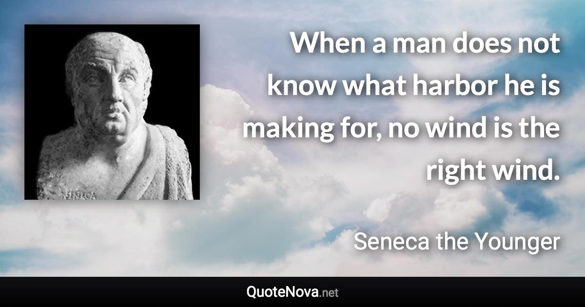 When a man does not know what harbor he is making for, no wind is the right wind. - Seneca the Younger quote