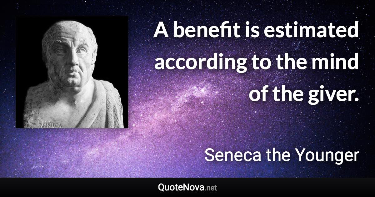 A benefit is estimated according to the mind of the giver. - Seneca the Younger quote