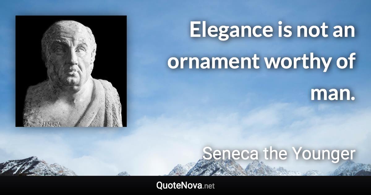 Elegance is not an ornament worthy of man. - Seneca the Younger quote