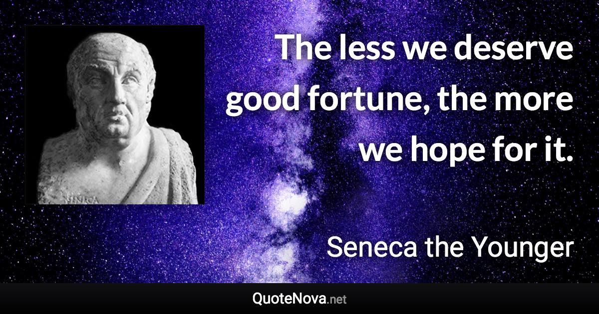 The less we deserve good fortune, the more we hope for it. - Seneca the Younger quote