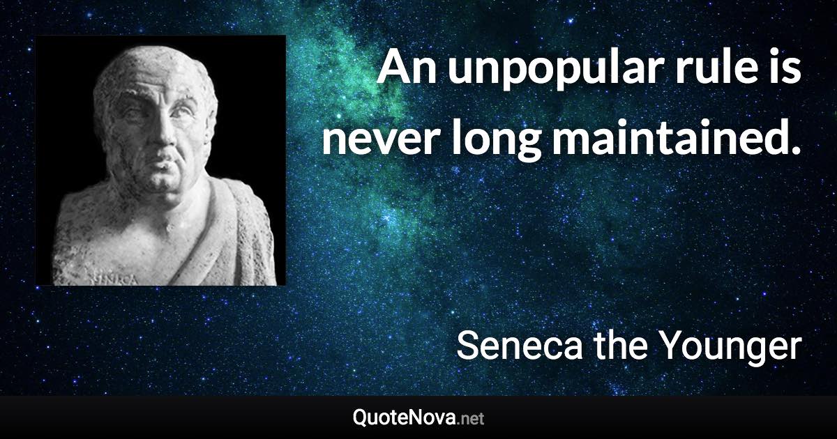 An unpopular rule is never long maintained. - Seneca the Younger quote