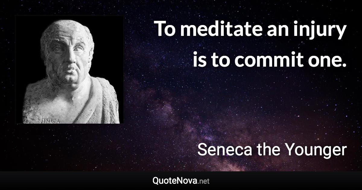 To meditate an injury is to commit one. - Seneca the Younger quote