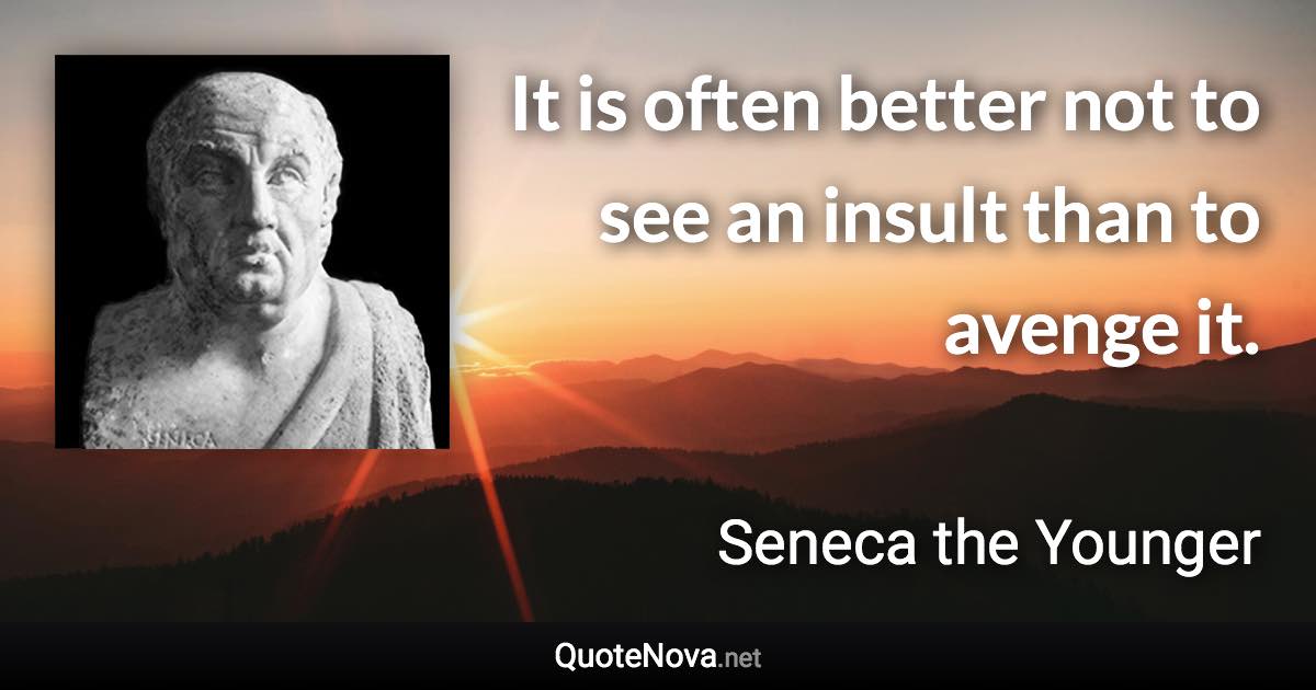 It is often better not to see an insult than to avenge it. - Seneca the Younger quote