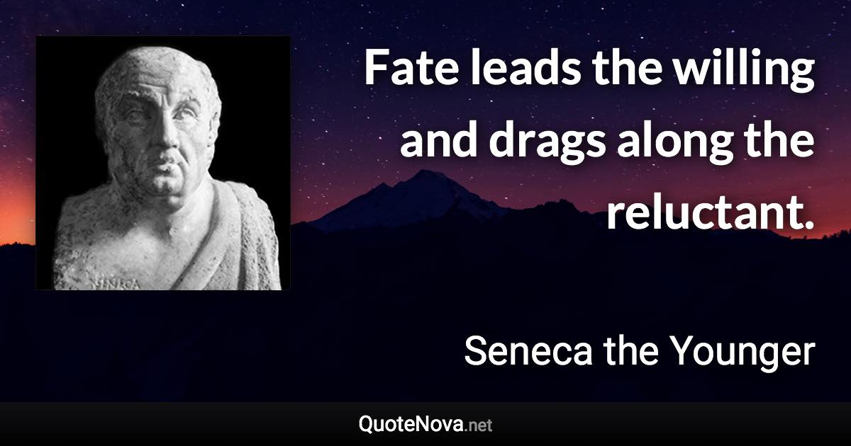 Fate leads the willing and drags along the reluctant. - Seneca the Younger quote