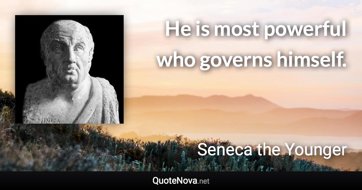He is most powerful who governs himself. - Seneca the Younger quote