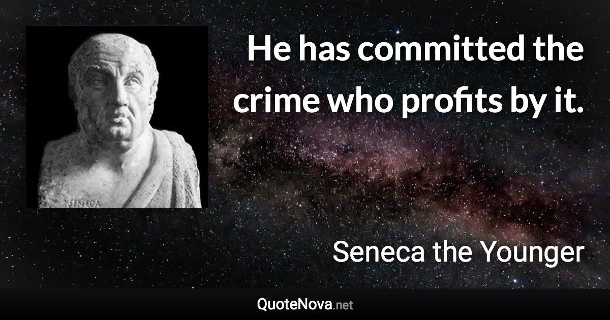 He has committed the crime who profits by it. - Seneca the Younger quote