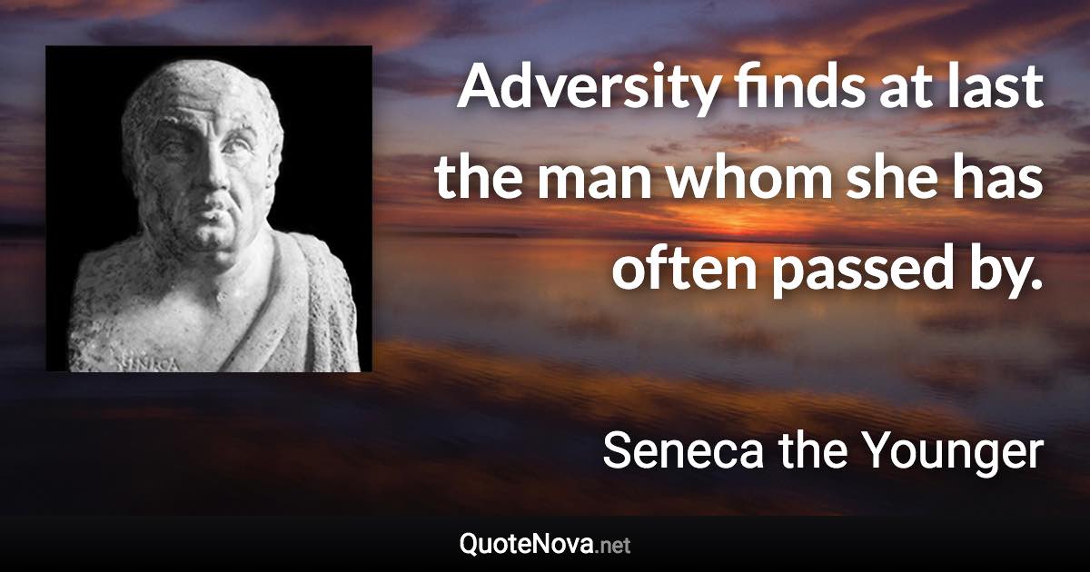 Adversity finds at last the man whom she has often passed by. - Seneca the Younger quote