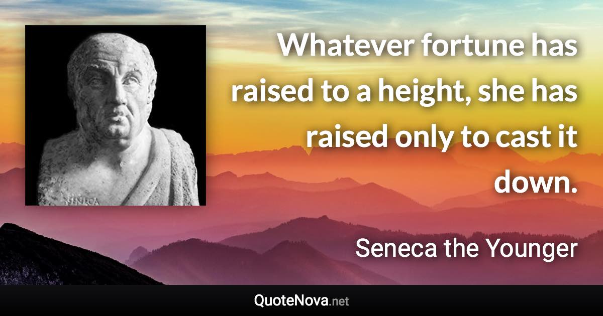 Whatever fortune has raised to a height, she has raised only to cast it down. - Seneca the Younger quote