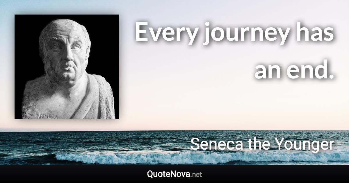 Every journey has an end. - Seneca the Younger quote