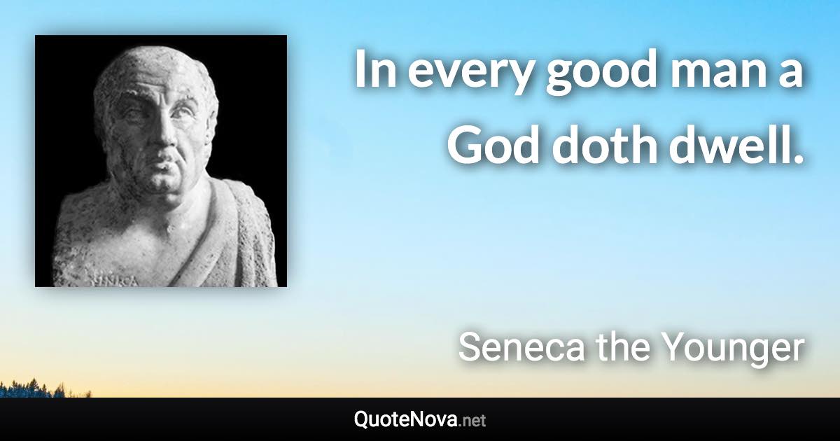 In every good man a God doth dwell. - Seneca the Younger quote