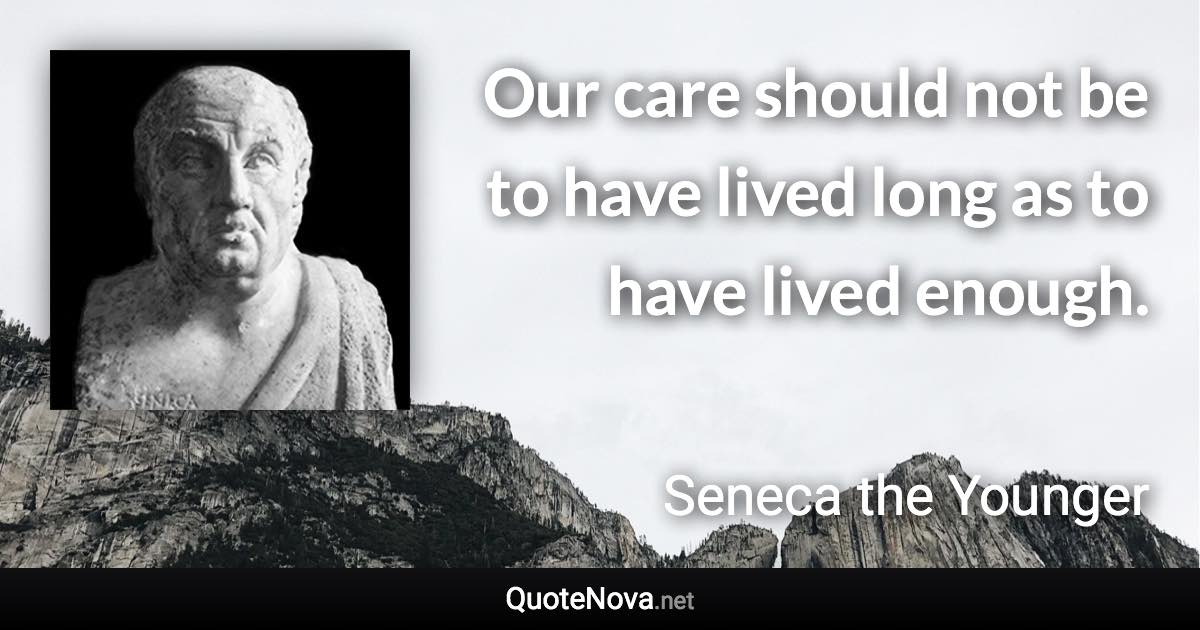 Our care should not be to have lived long as to have lived enough. - Seneca the Younger quote