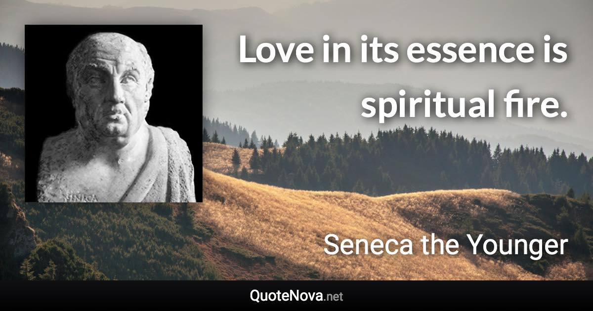 Love in its essence is spiritual fire. - Seneca the Younger quote