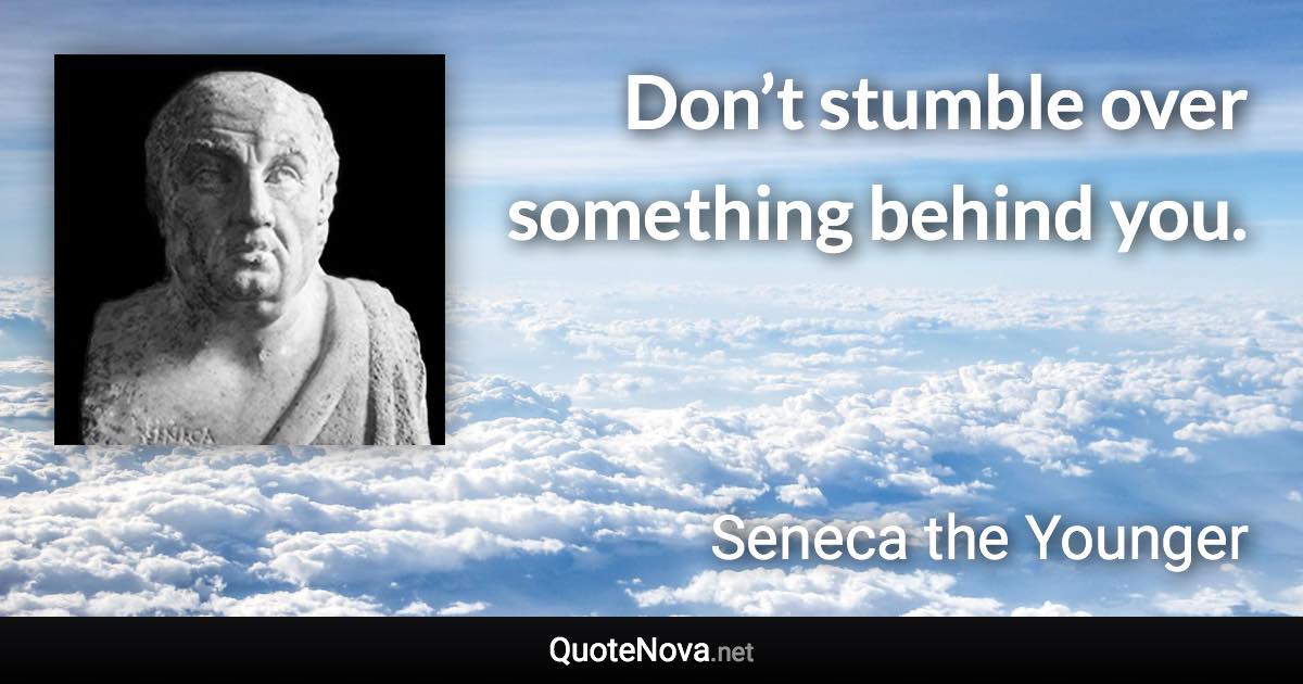 Don’t stumble over something behind you. - Seneca the Younger quote