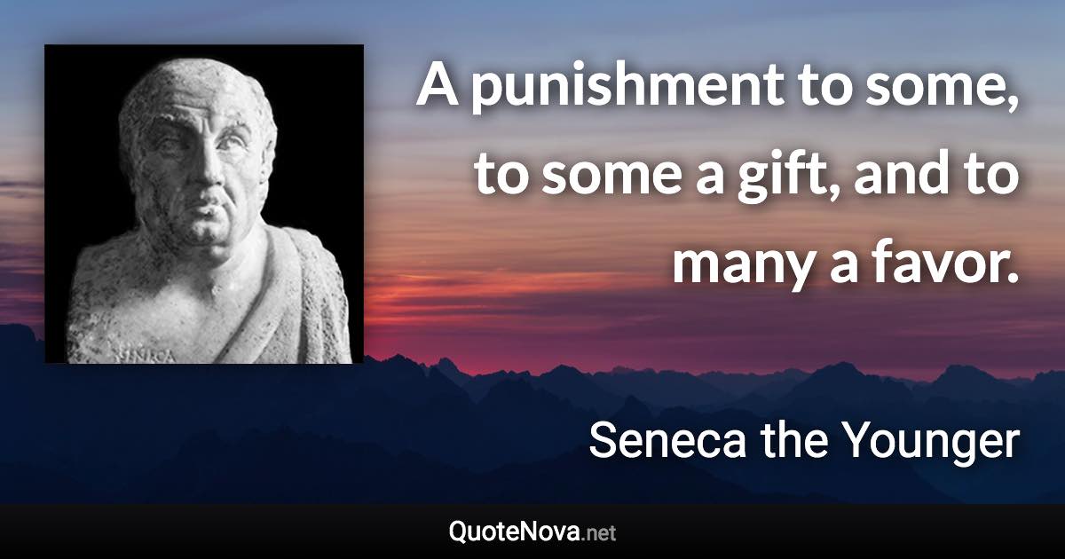 A punishment to some, to some a gift, and to many a favor. - Seneca the Younger quote