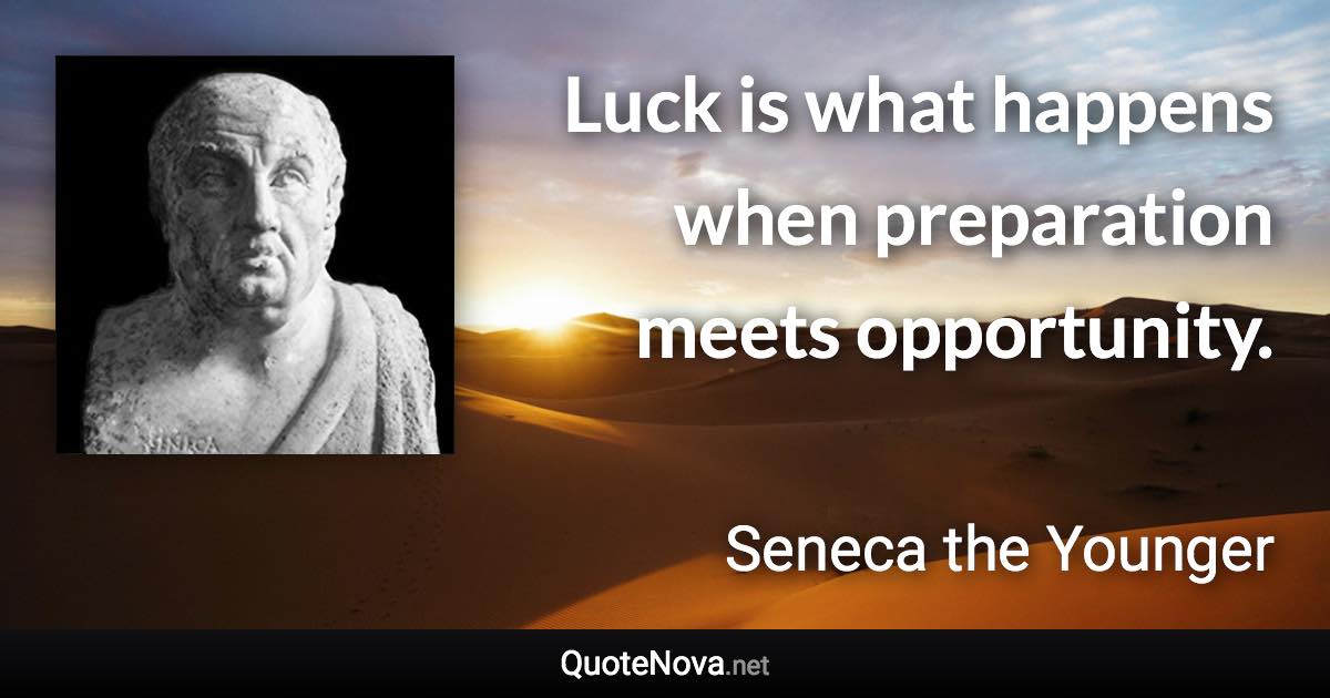 Luck is what happens when preparation meets opportunity. - Seneca the Younger quote