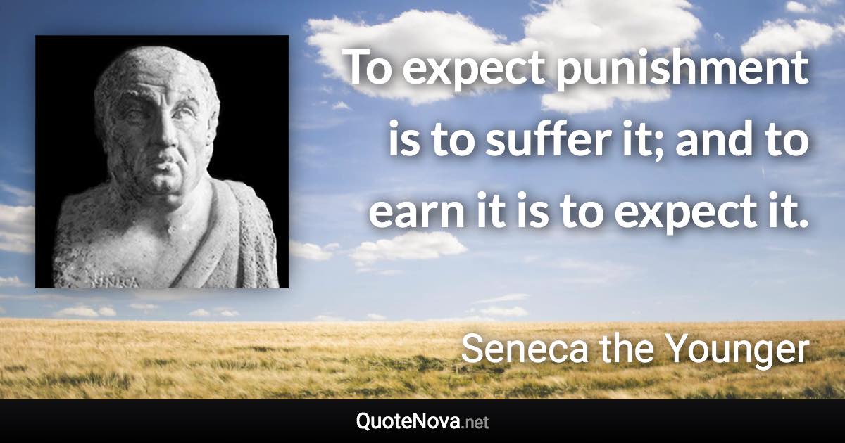 To expect punishment is to suffer it; and to earn it is to expect it. - Seneca the Younger quote