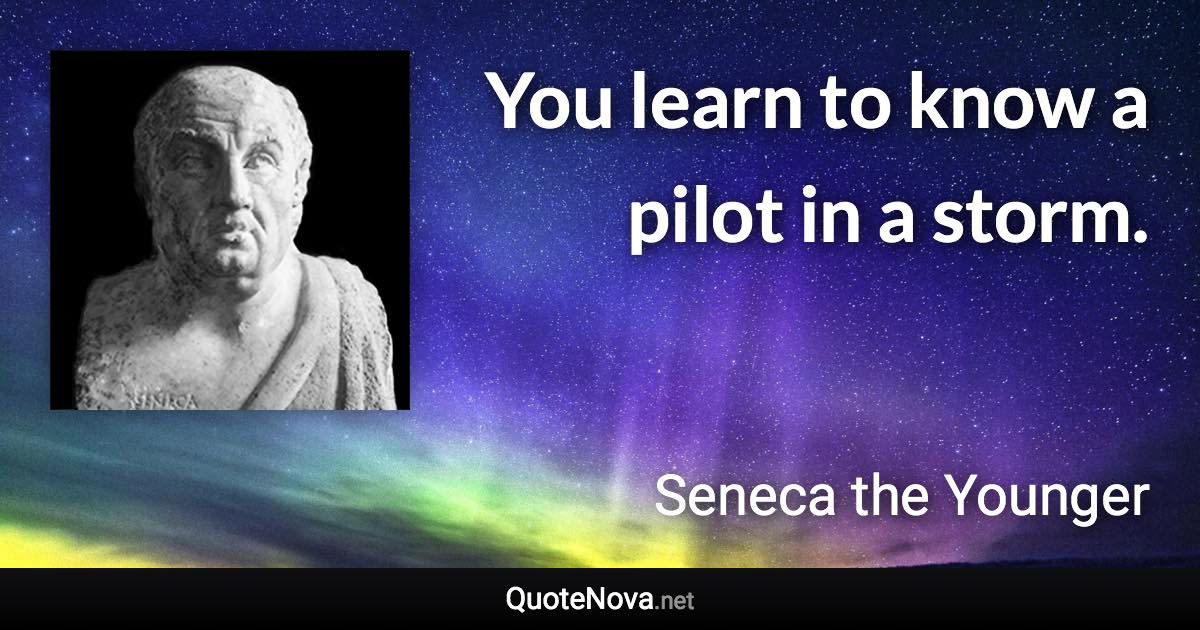 You learn to know a pilot in a storm. - Seneca the Younger quote