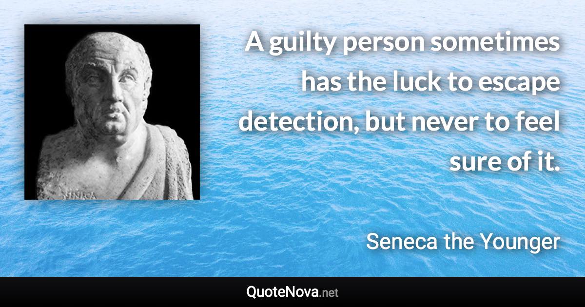 A guilty person sometimes has the luck to escape detection, but never to feel sure of it. - Seneca the Younger quote