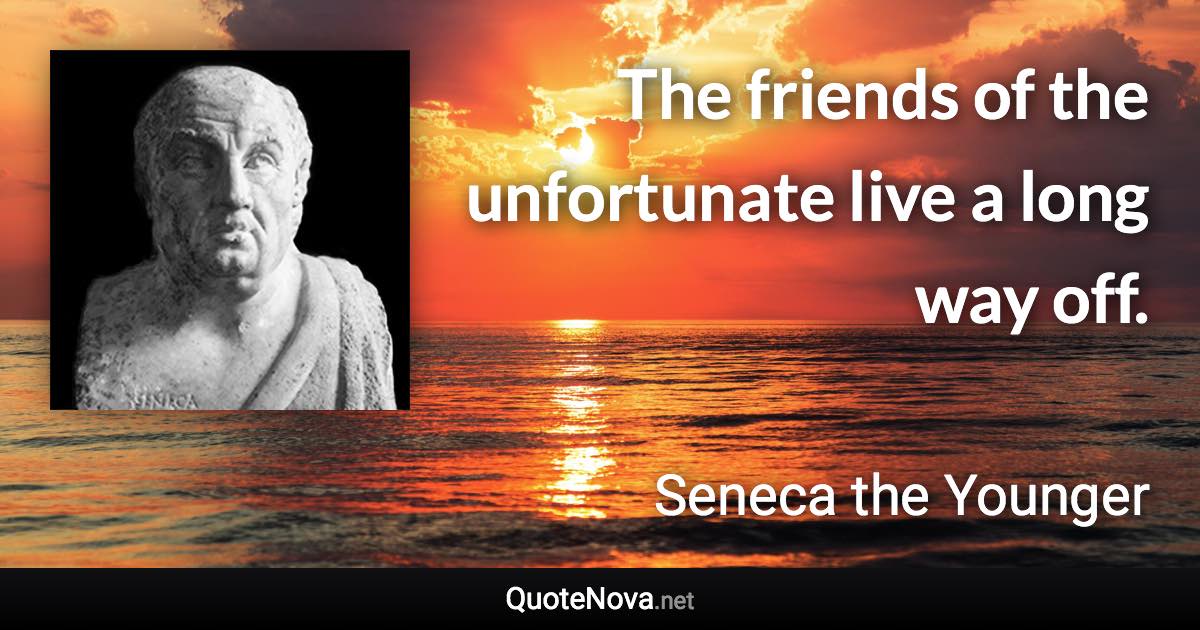 The friends of the unfortunate live a long way off. - Seneca the Younger quote