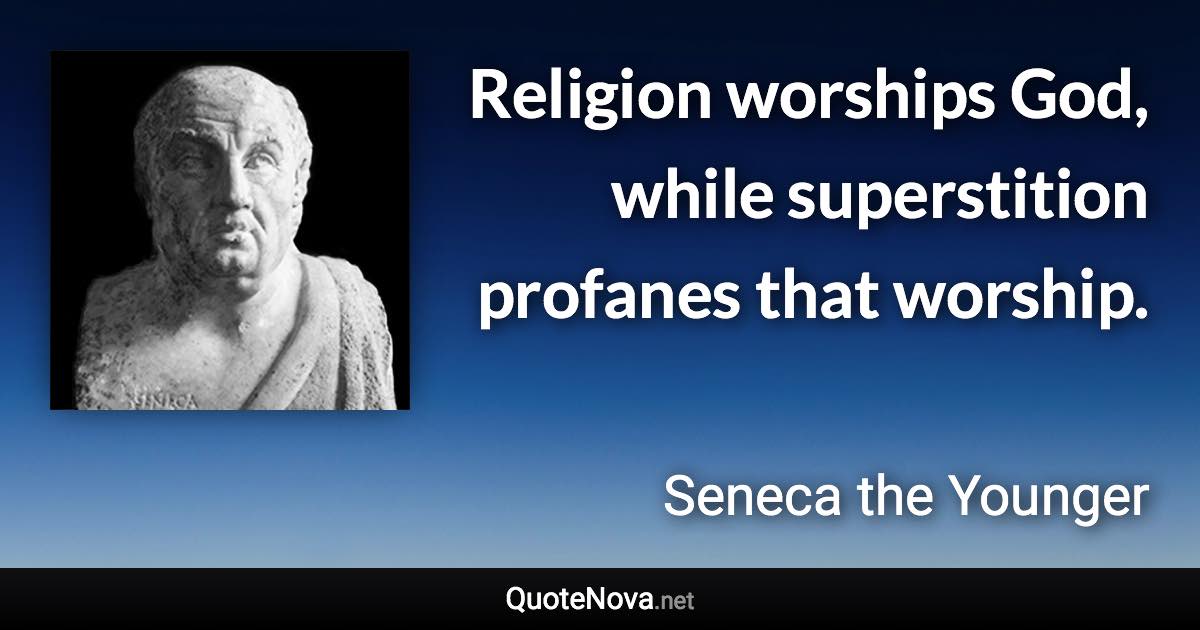 Religion worships God, while superstition profanes that worship. - Seneca the Younger quote