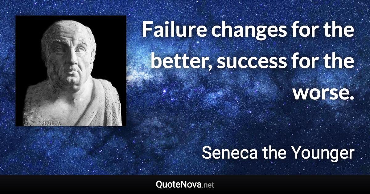 Failure changes for the better, success for the worse. - Seneca the Younger quote