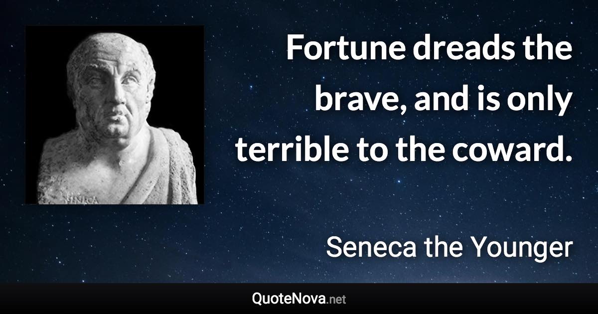 Fortune dreads the brave, and is only terrible to the coward. - Seneca the Younger quote