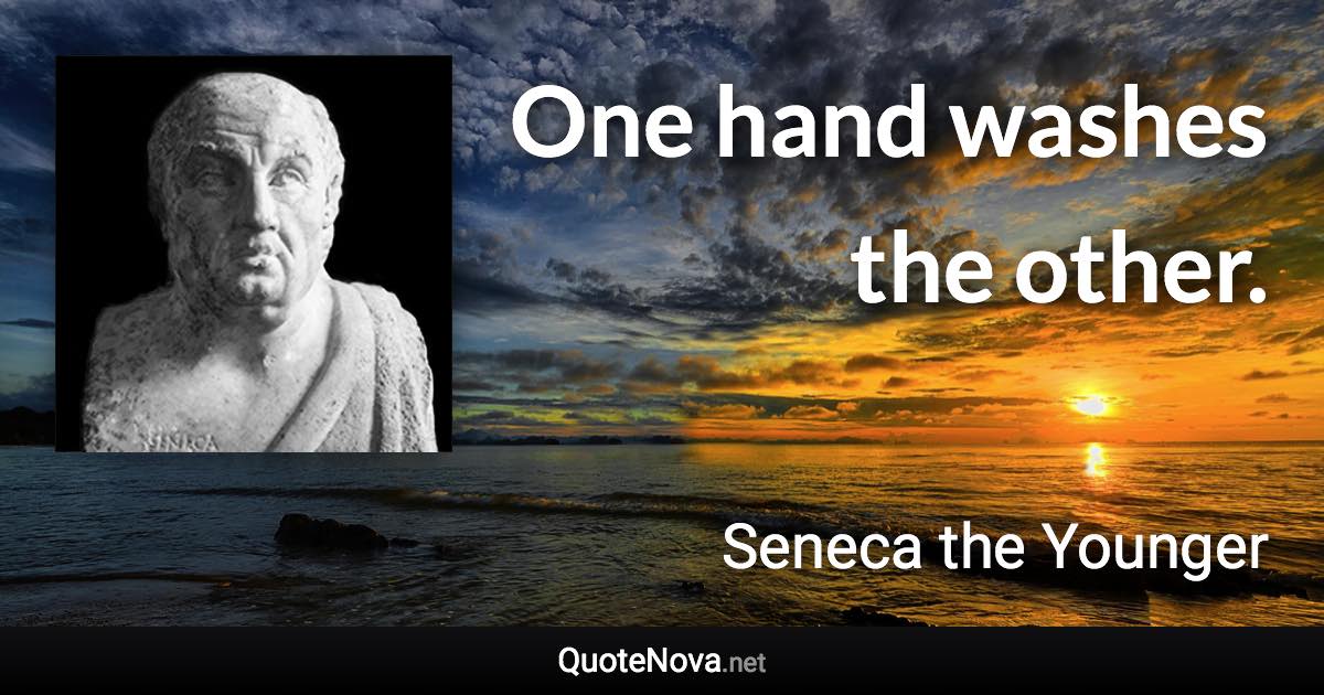 One hand washes the other. - Seneca the Younger quote