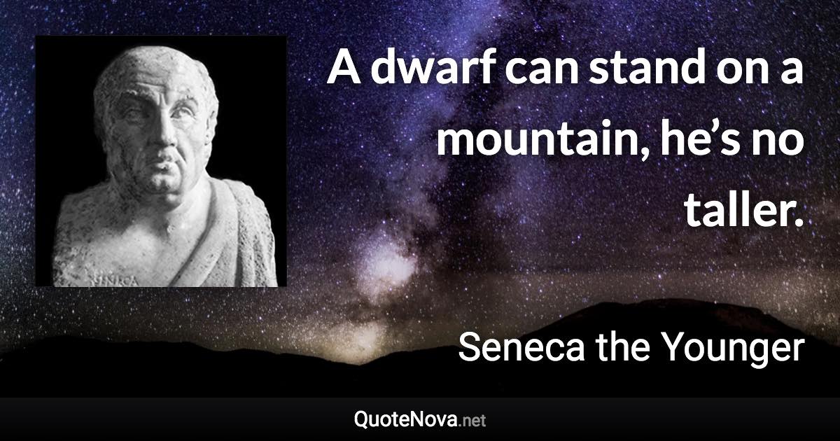 A dwarf can stand on a mountain, he’s no taller. - Seneca the Younger quote